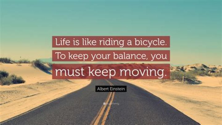 Who said life is like a bicycle to keep your balance you must keep moving?